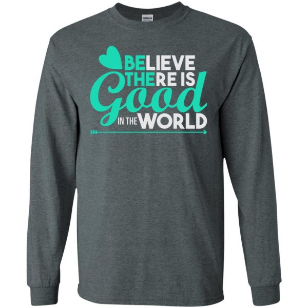 believe there is good in the world long sleeve - dark heather