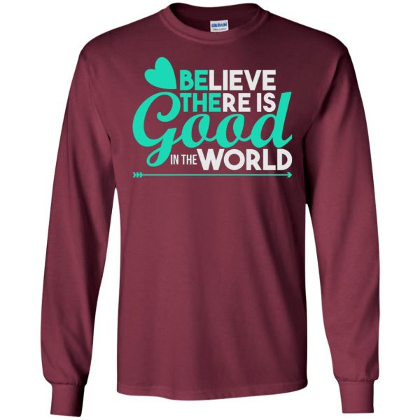 believe there is good in the world long sleeve - maroon
