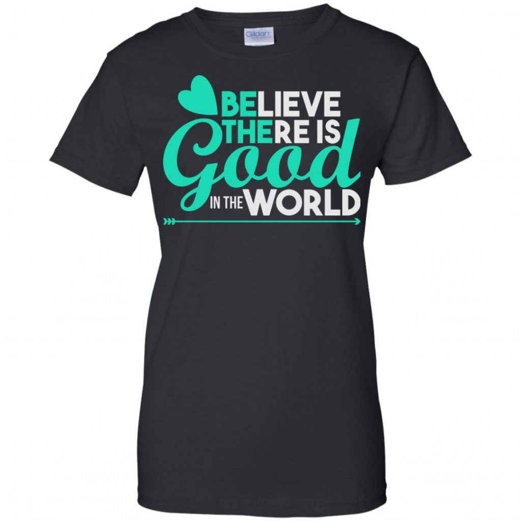 Believe There Is Good In The World Shirt - 10% Off - FavorMerch