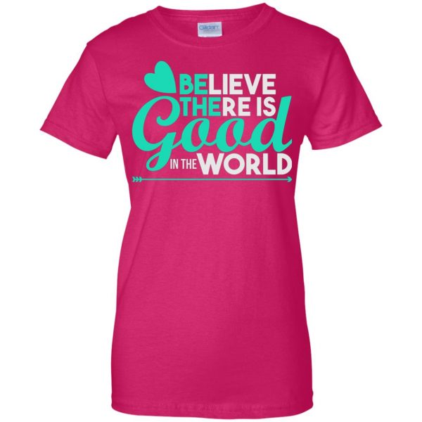 believe there is good in the world womens t shirt - lady t shirt - pink heliconia