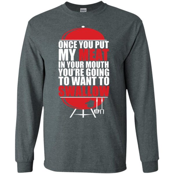 once you put my meat in your mouth long sleeve - dark heather
