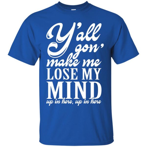 yall gonna make me lose my mind t shirt - royal blue