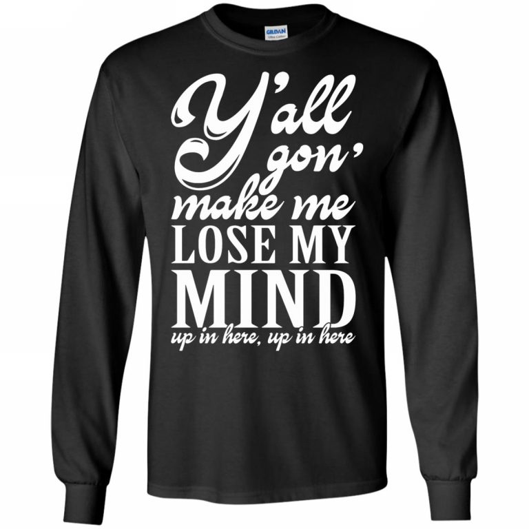 Yall Gonna Make Me Lose My Mind Shirt - 10% Off - FavorMerch