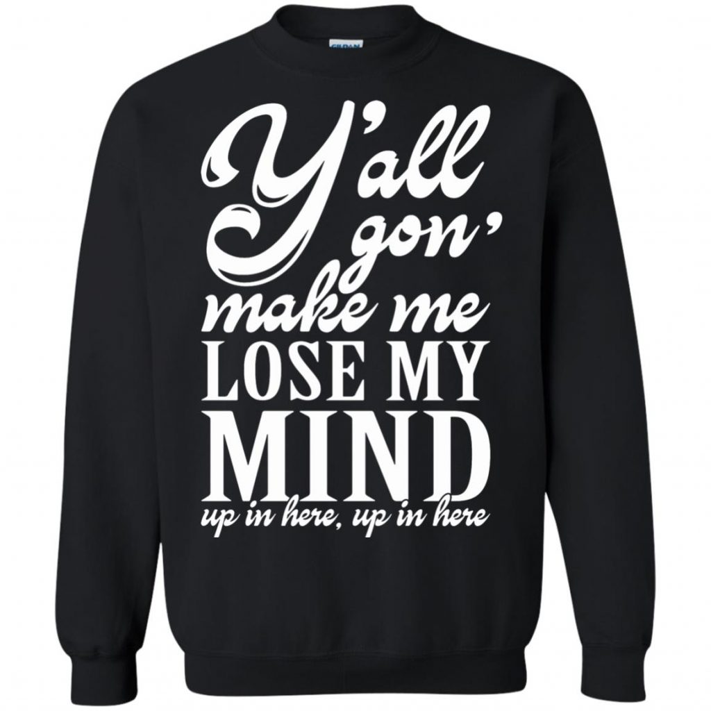 Yall Gonna Make Me Lose My Mind Shirt - 10% Off - FavorMerch