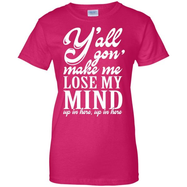 yall gonna make me lose my mind womens t shirt - lady t shirt - pink heliconia
