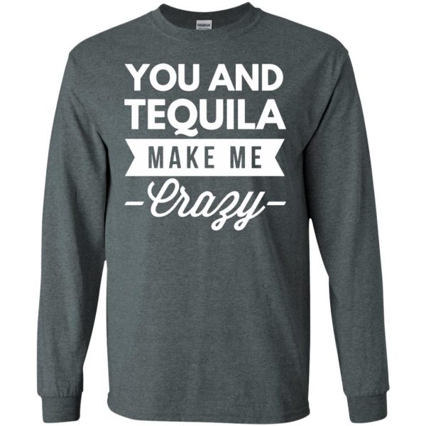 you and tequila make me crazys long sleeve - dark heather