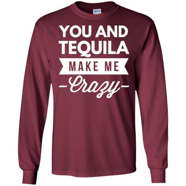 you and tequila make me crazys long sleeve - maroon