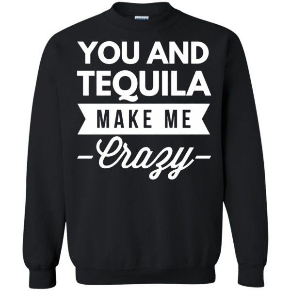 you and tequila make me crazys sweatshirt - black