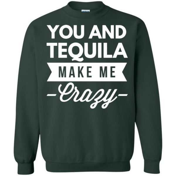 you and tequila make me crazys sweatshirt - forest green