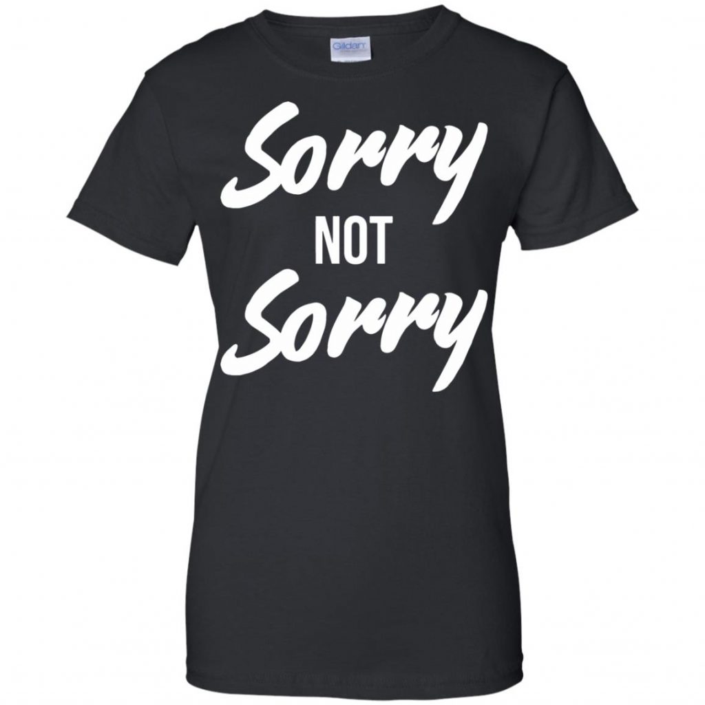 Sorry Not Sorry Shirt - 10% Off - FavorMerch