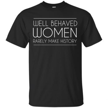well behaved women rarely make history shirt - black