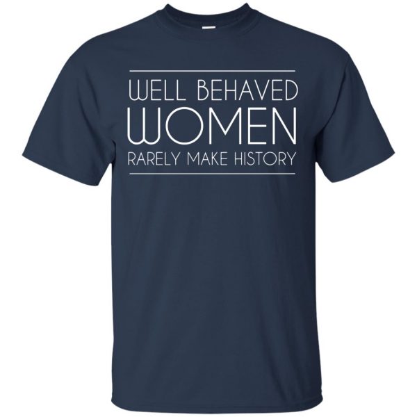 well behaved women rarely make history t shirt - navy blue
