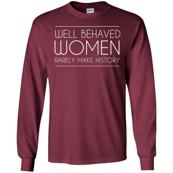 well behaved women rarely make history long sleeve - maroon