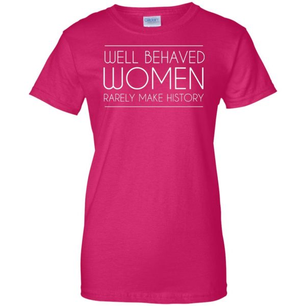 well behaved women rarely make history womens t shirt - lady t shirt - pink heliconia