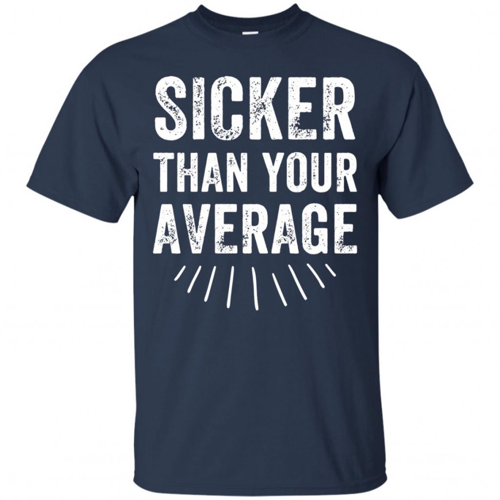 Sicker Than Your Average Shirt - 10% Off - FavorMerch