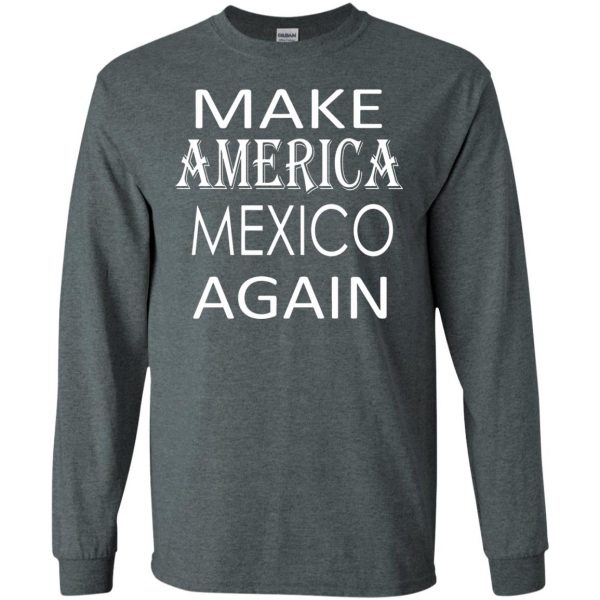 make america mexico again long sleeve - dark heather