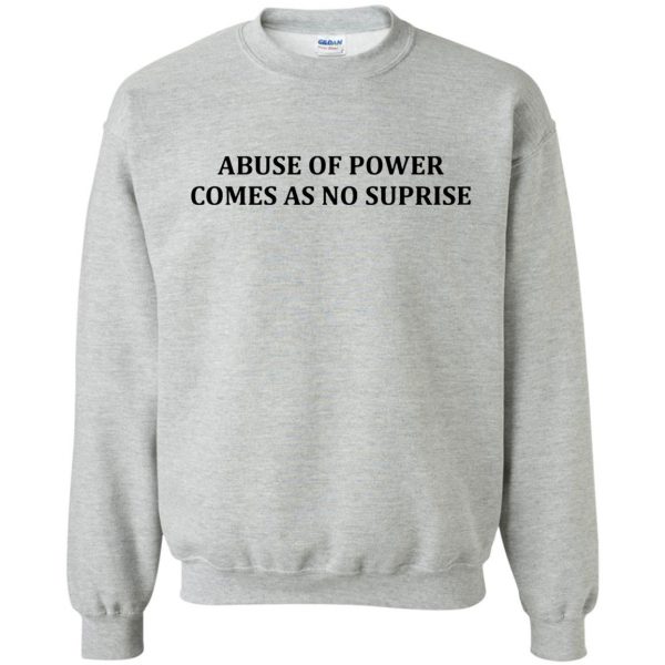 abuse of power comes as no surprise sweatshirt - sport grey