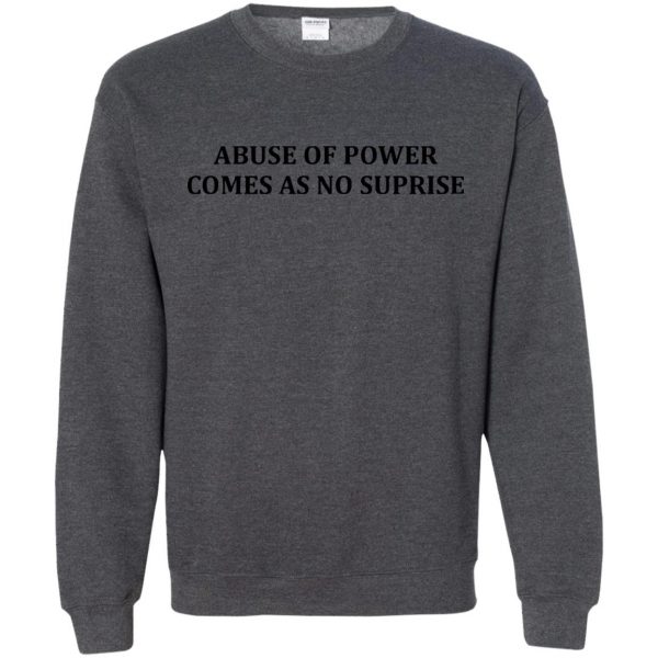 abuse of power comes as no surprise sweatshirt - dark heather