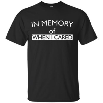 in memory of when i cared shirt - black