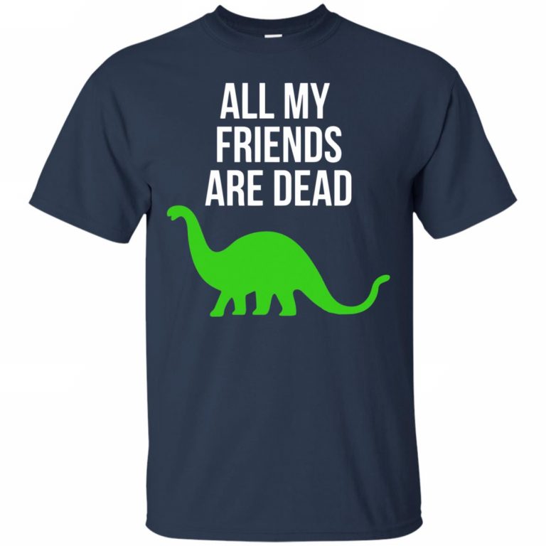 Dinosaur All My Friends Are Dead Shirt - 10% Off - FavorMerch