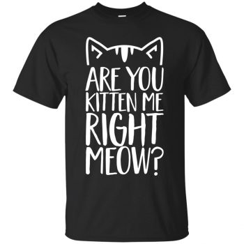 are you kitten me right meow shirt - black