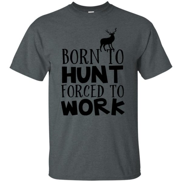 Born To Hunt Forced To Work t shirt - dark heather