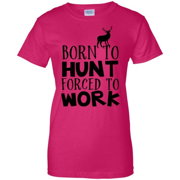 Born To Hunt Forced To Work womens t shirt - lady t shirt - pink heliconia