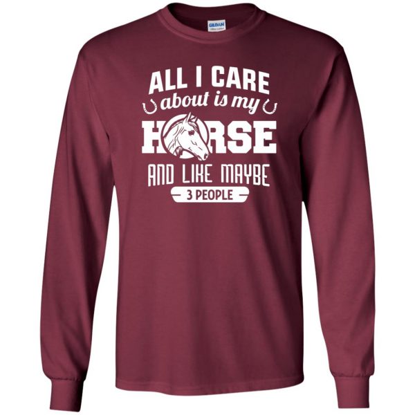 all i care about is my horse and like maybe 3 people long sleeve - maroon
