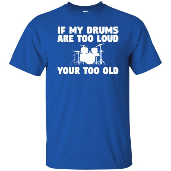 If My Drums Are Too Loud Your Too Old t shirt - royal blue