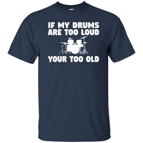 If My Drums Are Too Loud Your Too Old t shirt - navy blue
