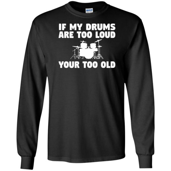 If My Drums Are Too Loud Your Too Old long sleeve - black