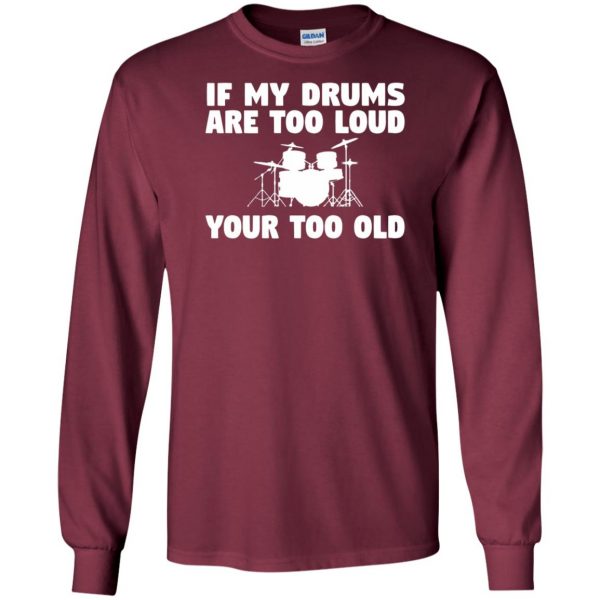 If My Drums Are Too Loud Your Too Old long sleeve - maroon
