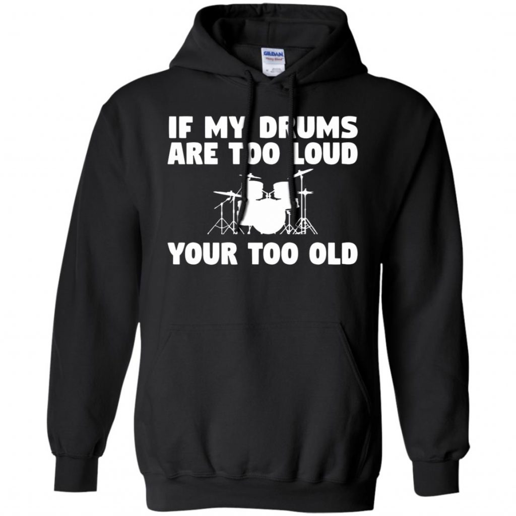 If My Drums Are Too Loud Your Too Old - 10% Off - FavorMerch