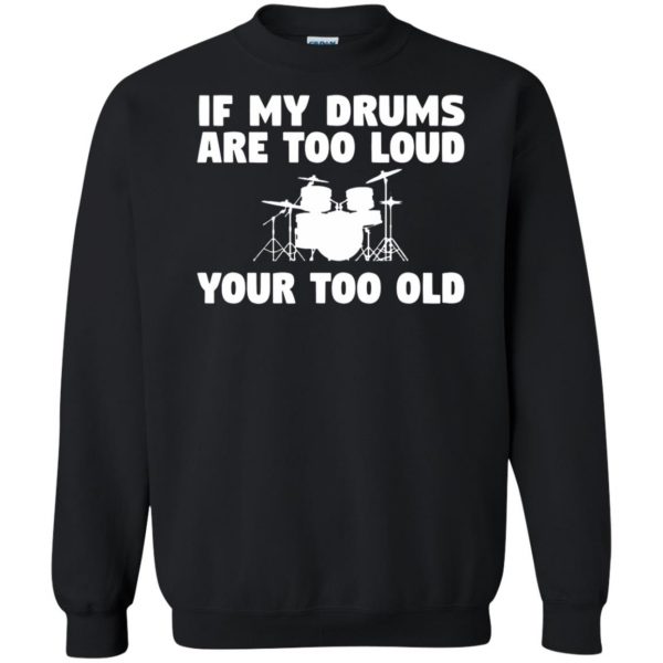 If My Drums Are Too Loud Your Too Old sweatshirt - black