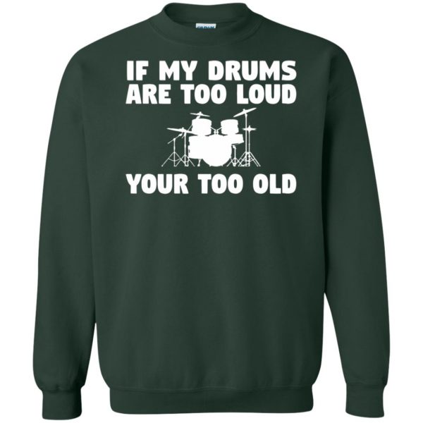 If My Drums Are Too Loud Your Too Old sweatshirt - forest green