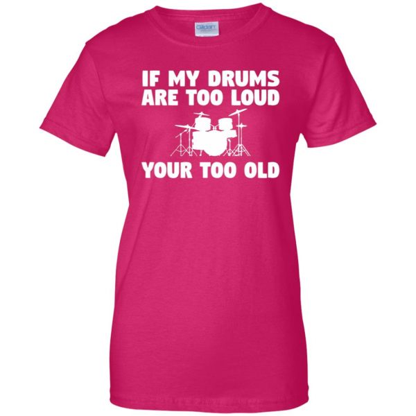 If My Drums Are Too Loud Your Too Old womens t shirt - lady t shirt - pink heliconia