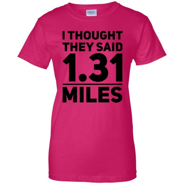 I Thought They Said 1.31 Miles womens t shirt - lady t shirt - pink heliconia