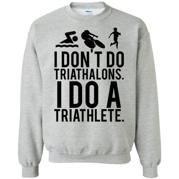 i don't do triathlons i do a triathlete t shirt sweatshirt - sport grey