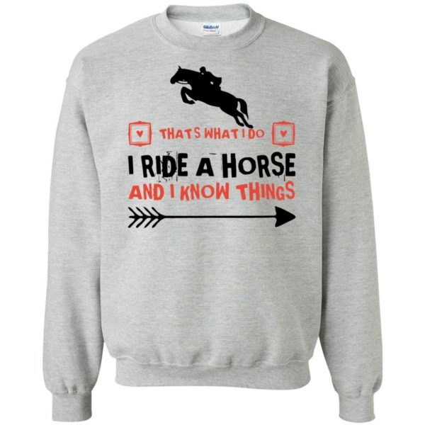 THAT'S WHAT I DO I RIDE A HORSE AND I KNOW THINGS sweatshirt - sport grey