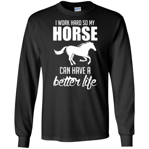 I Work Hard So My Horse Can Have A Better Life long sleeve - black