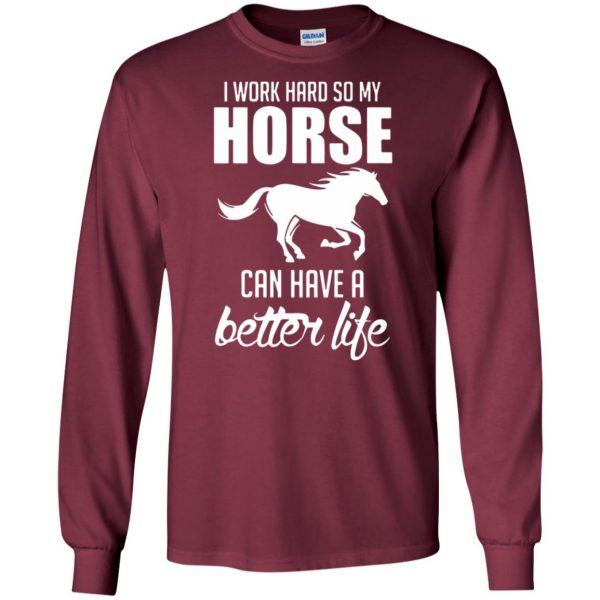 I Work Hard So My Horse Can Have A Better Life long sleeve - maroon