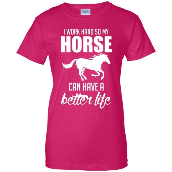 I Work Hard So My Horse Can Have A Better Life womens t shirt - lady t shirt - pink heliconia