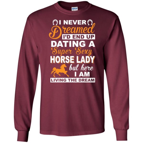I never dreamed I'd end up dating a super sexy horse lady long sleeve - maroon