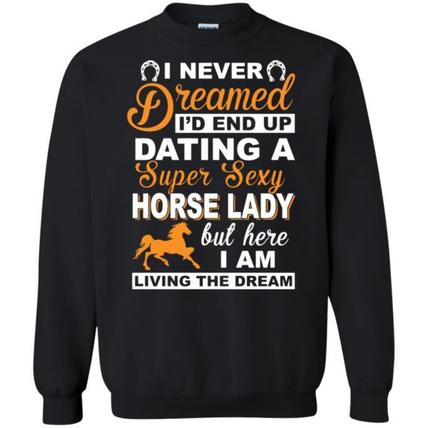 I never dreamed I'd end up dating a super sexy horse lady sweatshirt - black