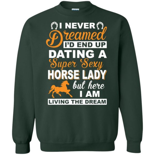 I never dreamed I'd end up dating a super sexy horse lady sweatshirt - forest green