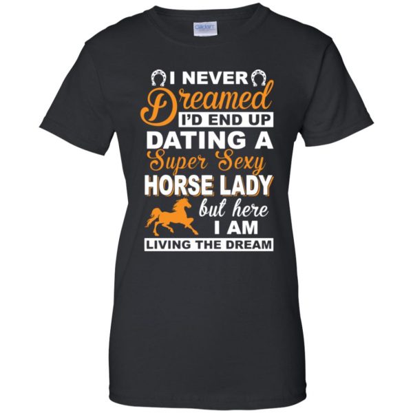I never dreamed I'd end up dating a super sexy horse lady womens t shirt - lady t shirt - black