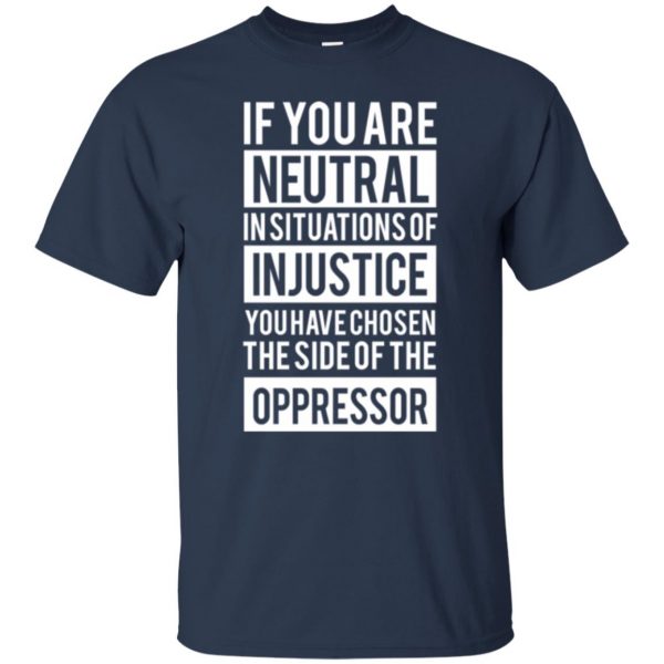 if you are neutral in situations of injustice shirt t shirt - navy blue