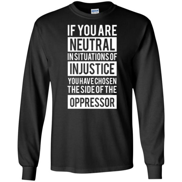 if you are neutral in situations of injustice shirt long sleeve - black