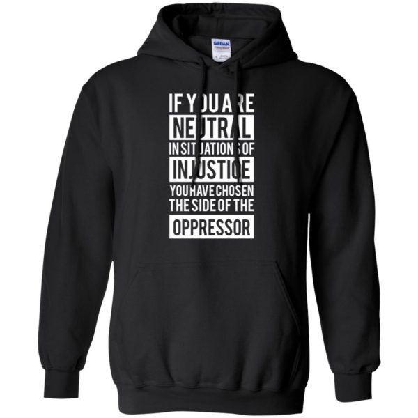 if you are neutral in situations of injustice shirt hoodie - black