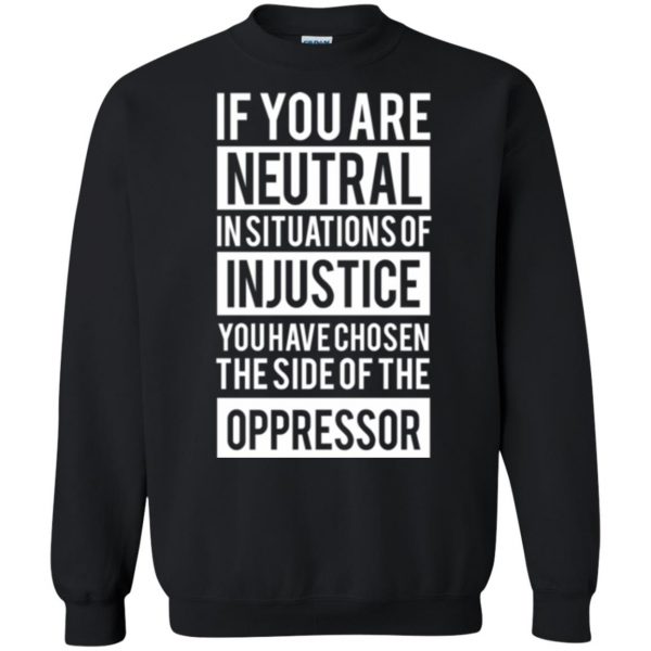 if you are neutral in situations of injustice shirt sweatshirt - black